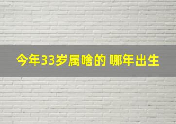 今年33岁属啥的 哪年出生